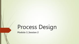 Process Design
Module 3_Session 2
 
