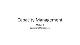 Capacity Management
Module 3
Operations Management
 