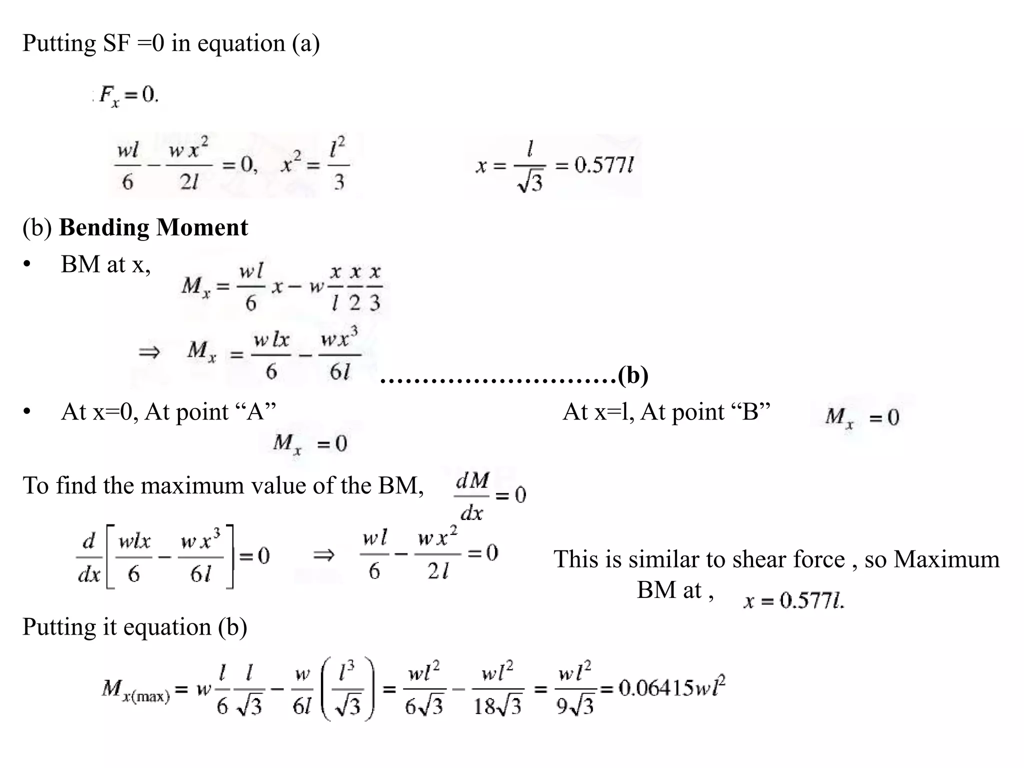 Putting SF =0 in equation (a)
(b) Bending Moment
• BM at x,
…………………………(b)
• At x=0, At point “A” At x=l, At point “B”
To find the maximum value of the BM,
This is similar to shear force , so Maximum
BM at ,
Putting it equation (b)
 