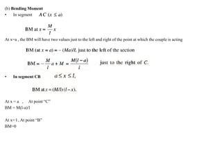 (b) Bending Moment
• In segment
At x=a , the BM will have two values just to the left and right of the point at which the couple is acting
• In segment CB
At x = a , At point “C”
BM = M(l-a)/l
At x= l , At point “B”
BM=0
 