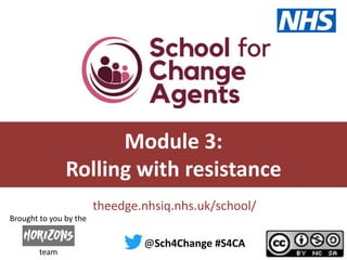 #S4CA @sch4change
theedge.nhsiq.nhs.uk/school/
Module 3:
Rolling with resistance
@Sch4Change #S4CA
team
Brought to you by the
 