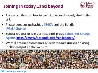 #S4CA @sch4change
Joining in today…and beyond
• Please use the chat box to contribute continuously during the
talk
• Pleas...