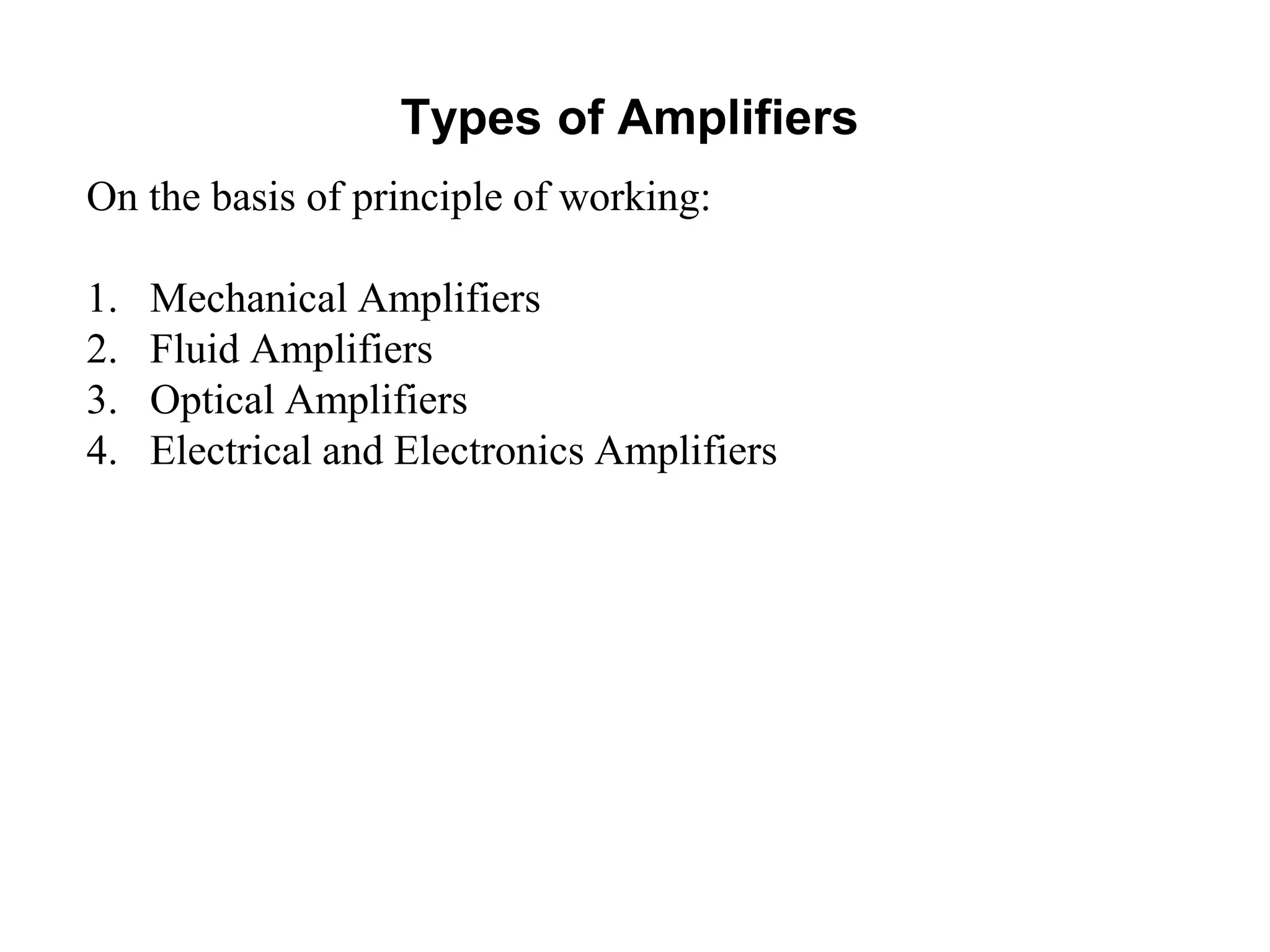 Types of Amplifiers
On the basis of principle of working:
1. Mechanical Amplifiers
2. Fluid Amplifiers
3. Optical Amplifiers
4. Electrical and Electronics Amplifiers
 