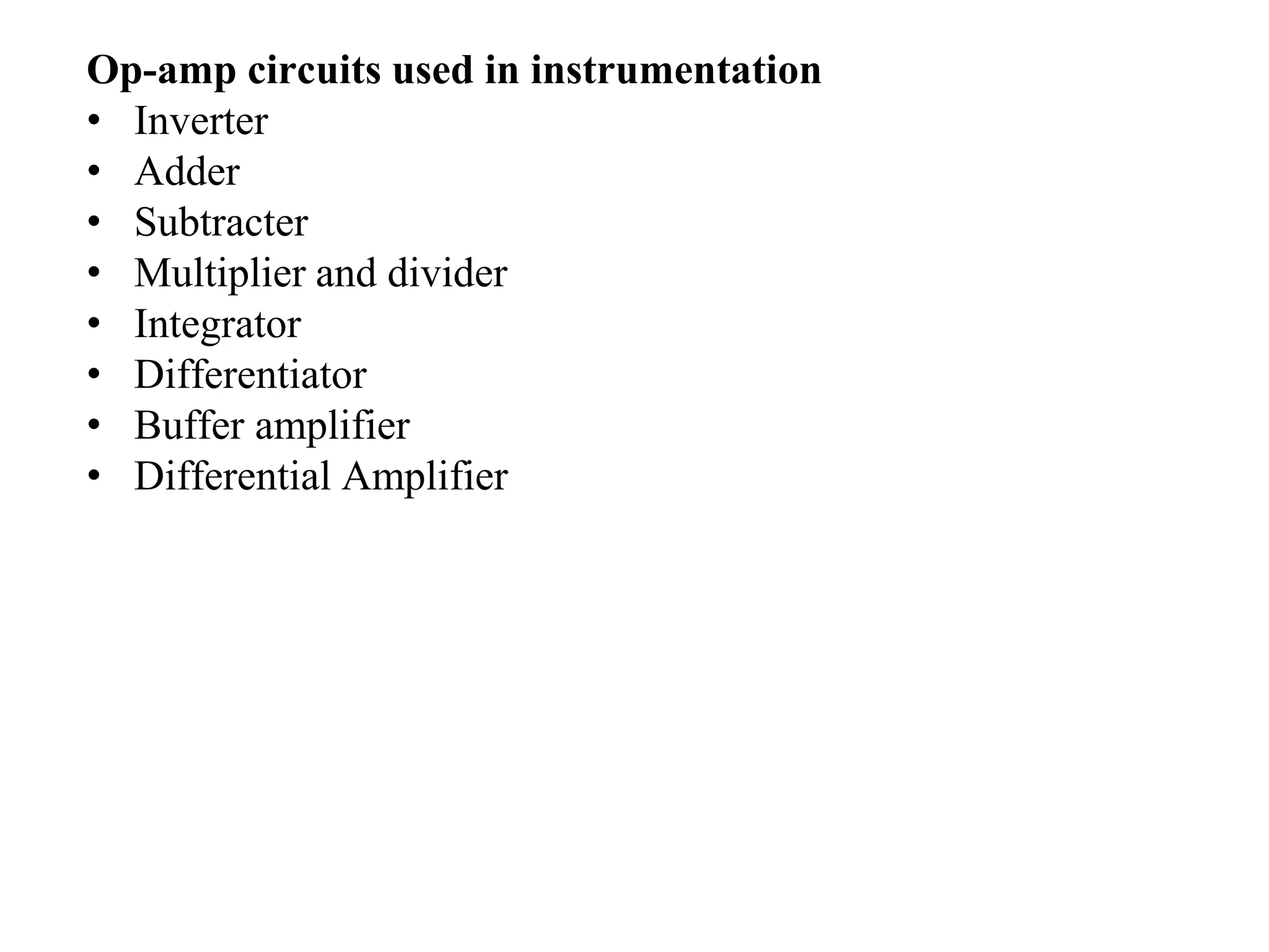 Op-amp circuits used in instrumentation
• Inverter
• Adder
• Subtracter
• Multiplier and divider
• Integrator
• Differentiator
• Buffer amplifier
• Differential Amplifier
 