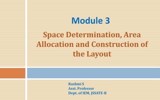 Space Determination, Area
Allocation and Construction of
the Layout
Module 3
Rashmi S
Asst. Professor
Dept. of IEM, JSSATE-B
 