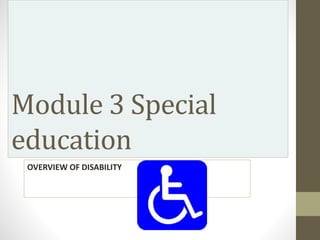Module 3 Special
education
OVERVIEW OF DISABILITY
 