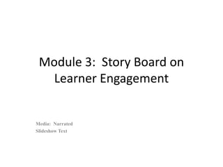 Module 3: Story Board on
   Learner Engagement


Media: Narrated
Slideshow Text
 