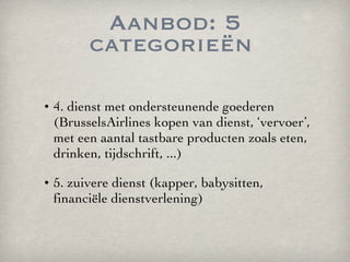 Aanbod: 5 categorieën  <ul><li>4. dienst met ondersteunende goederen (BrusselsAirlines kopen van dienst, ‘vervoer’, met ee...