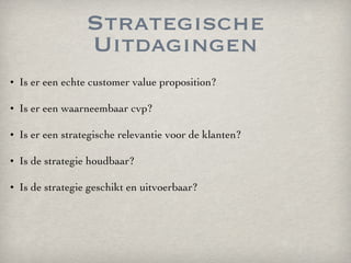 Strategische Uitdagingen <ul><li>Is er een echte customer value proposition? </li></ul><ul><li>Is er een waarneembaar cvp?...