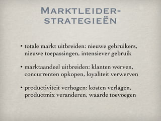 Marktleider-strategieën <ul><li>totale markt uitbreiden: nieuwe gebruikers, nieuwe toepassingen, intensiever gebruik </li>...