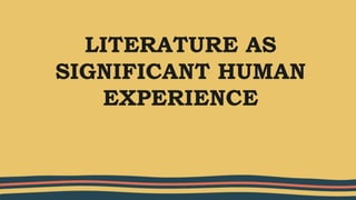 LITERATURE AS
SIGNIFICANT HUMAN
EXPERIENCE
 