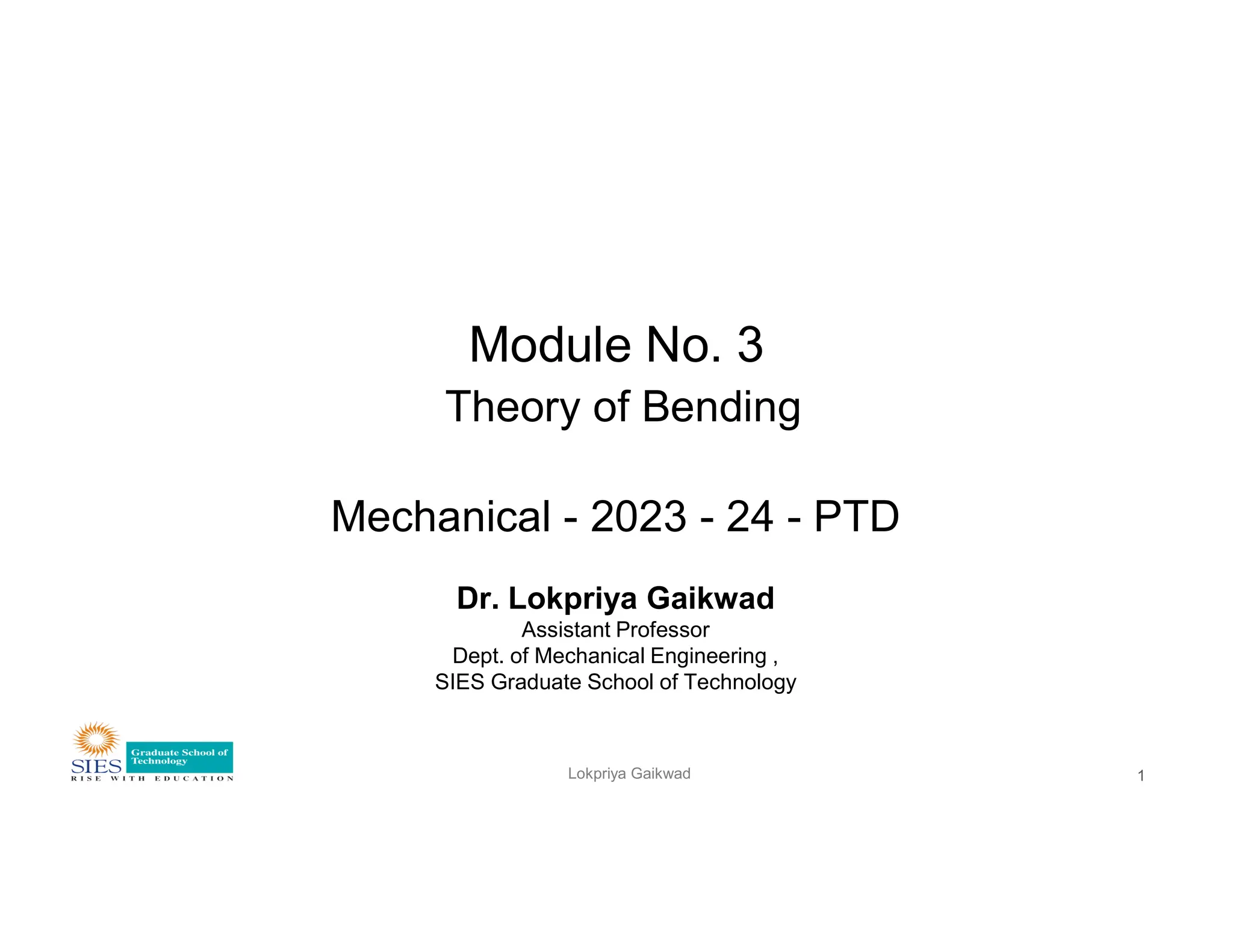Module No. 3
Theory of Bending
Lokpriya Gaikwad
Mechanical - 2023 - 24 - PTD
Dr. Lokpriya Gaikwad
Assistant Professor
Dept. of Mechanical Engineering ,
SIES Graduate School of Technology
1
 