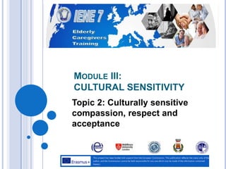 MODULE III:
CULTURAL SENSITIVITY
Topic 2: Culturally sensitive
compassion, respect and
acceptance
 
