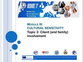 MODULE III:
CULTURAL SENSITIVITY
Topic 3: Client (and family)
involvement
 