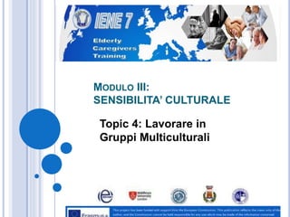 MODULO III:
SENSIBILITA’ CULTURALE
Topic 4: Lavorare in
Gruppi Multiculturali
 