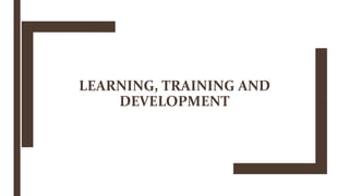 LEARNING, TRAINING AND
DEVELOPMENT
 