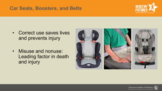 Car Seats, Boosters, and Belts
• Correct use saves lives
and prevents injury
• Misuse and nonuse:
Leading factor in death
and injury
 