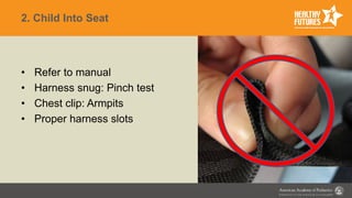 2. Child Into Seat
• Refer to manual
• Harness snug: Pinch test
• Chest clip: Armpits
• Proper harness slots
 