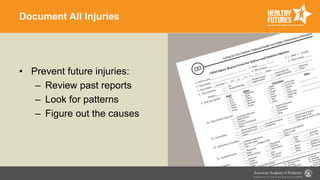Document All Injuries
• Prevent future injuries:
– Review past reports
– Look for patterns
– Figure out the causes
 