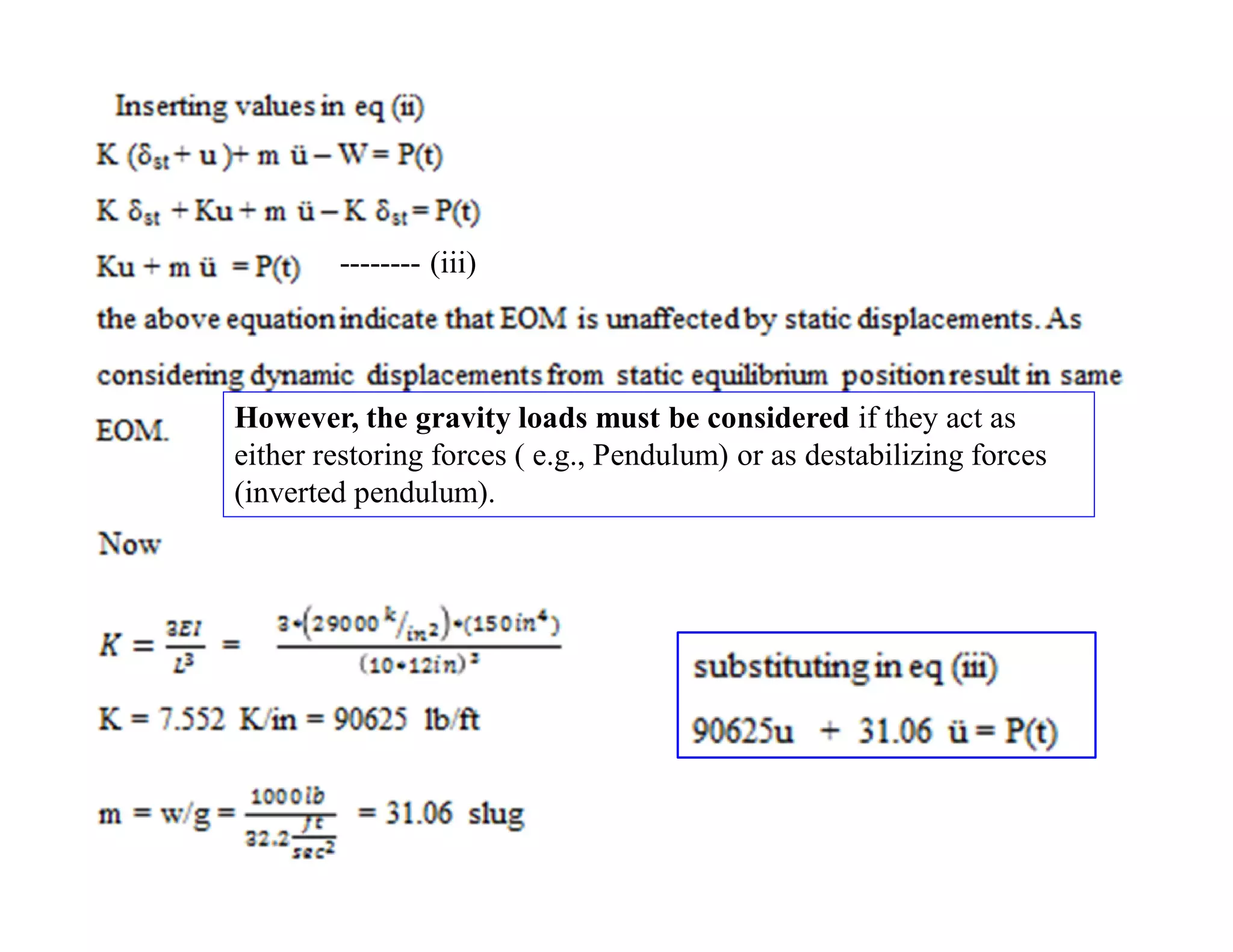 However, the gravity loads must be considered if they act as
either restoring forces ( e.g., Pendulum) or as destabilizing forces
(inverted pendulum).
-------- (iii)
 