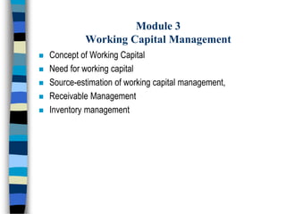 Module 3
Working Capital Management
 Concept of Working Capital
 Need for working capital
 Source-estimation of working capital management,
 Receivable Management
 Inventory management
 