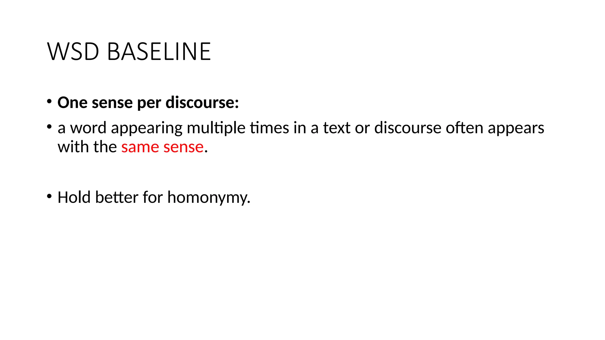 WSD BASELINE
• One sense per discourse:
• a word appearing multiple times in a text or discourse often appears
with the same sense.
• Hold better for homonymy.
 