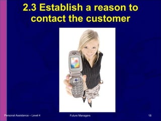 2.3 Establish a reason to contact the customer Personal Assistance – Level 4 Future Managers  