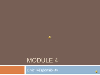 MODULE 4
Civic Responsibility
 