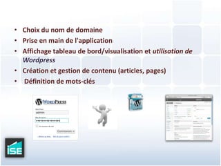 Choix du nom de domainePrise en main de l'applicationAffichage tableau de bord/visualisation et utilisation de WordpressCréation et gestion de contenu (articles, pages) Définition de mots-clés 