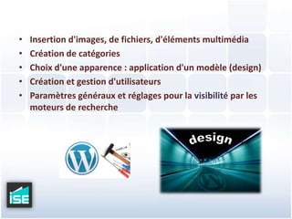 Insertion d'images, de fichiers, d'éléments multimédiaCréation de catégoriesChoix d'une apparence : application d'un modèle (design)Création et gestion d'utilisateursParamètres généraux et réglages pour la visibilité par les moteurs de recherchedesign