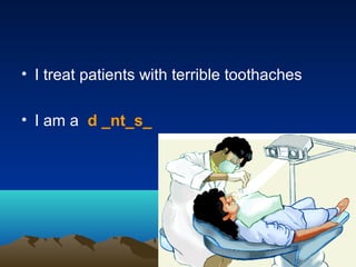 • I treat patients with terrible toothaches
• I am a d _nt_s_
 