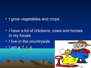• I grow vegetables and crops
• I have a lot of chickens, cows and horses
in my house
• I live in the countryside
• I am a f_r_e_
 