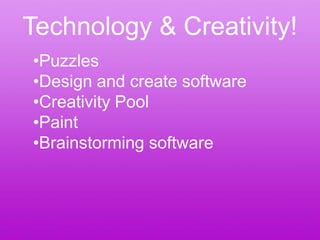 Technology & Creativity!
•Puzzles
•Design and create software
•Creativity Pool
•Paint
•Brainstorming software
 