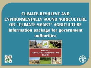 CLIMATE-RESILIENT AND
ENVIRONMENTALLY SOUND AGRICULTURE
OR “CLIMATE-SMART” AGRICULTURE
Information package for government
authorities
 