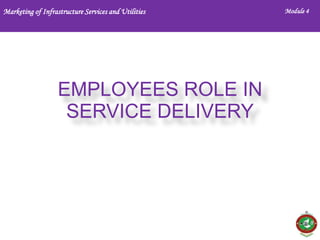 Marketing of Infrastructure Services and Utilities

EMPLOYEES ROLE IN
SERVICE DELIVERY

Module 4

 