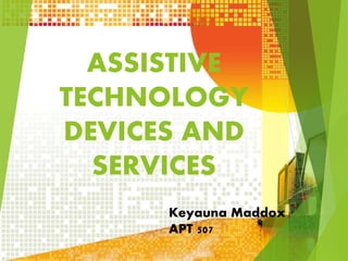 ASSISTIVE 
TECHNOLOGY 
DEVICES AND 
SERVICES 
Keyauna Maddox 
APT 507 
 