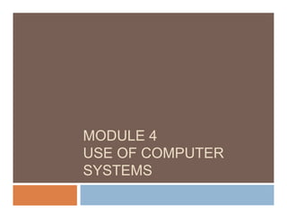 MODULE 4
USE OF COMPUTER
SYSTEMS
 