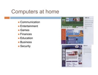 Computers at home
 Communication
 Entertainment
 Games
 Finances
 Education
 Business
 Security
 