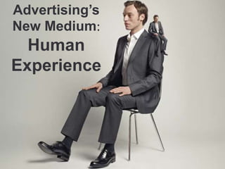 Advertising’s
New Medium:
Human
Experience
 