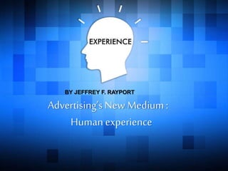 Advertising’sNew Medium:
Human experience
BY JEFFREY F. RAYPORT
 