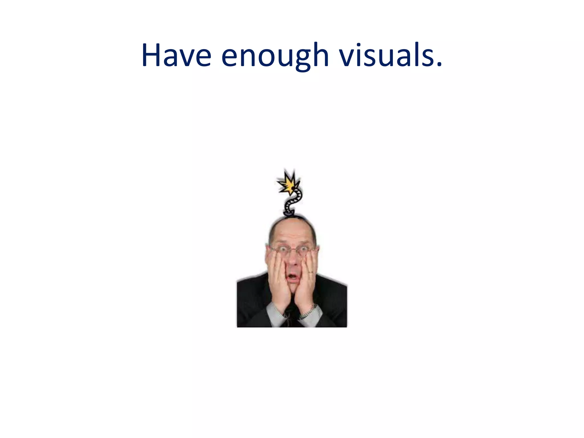 Have enough visuals.
 