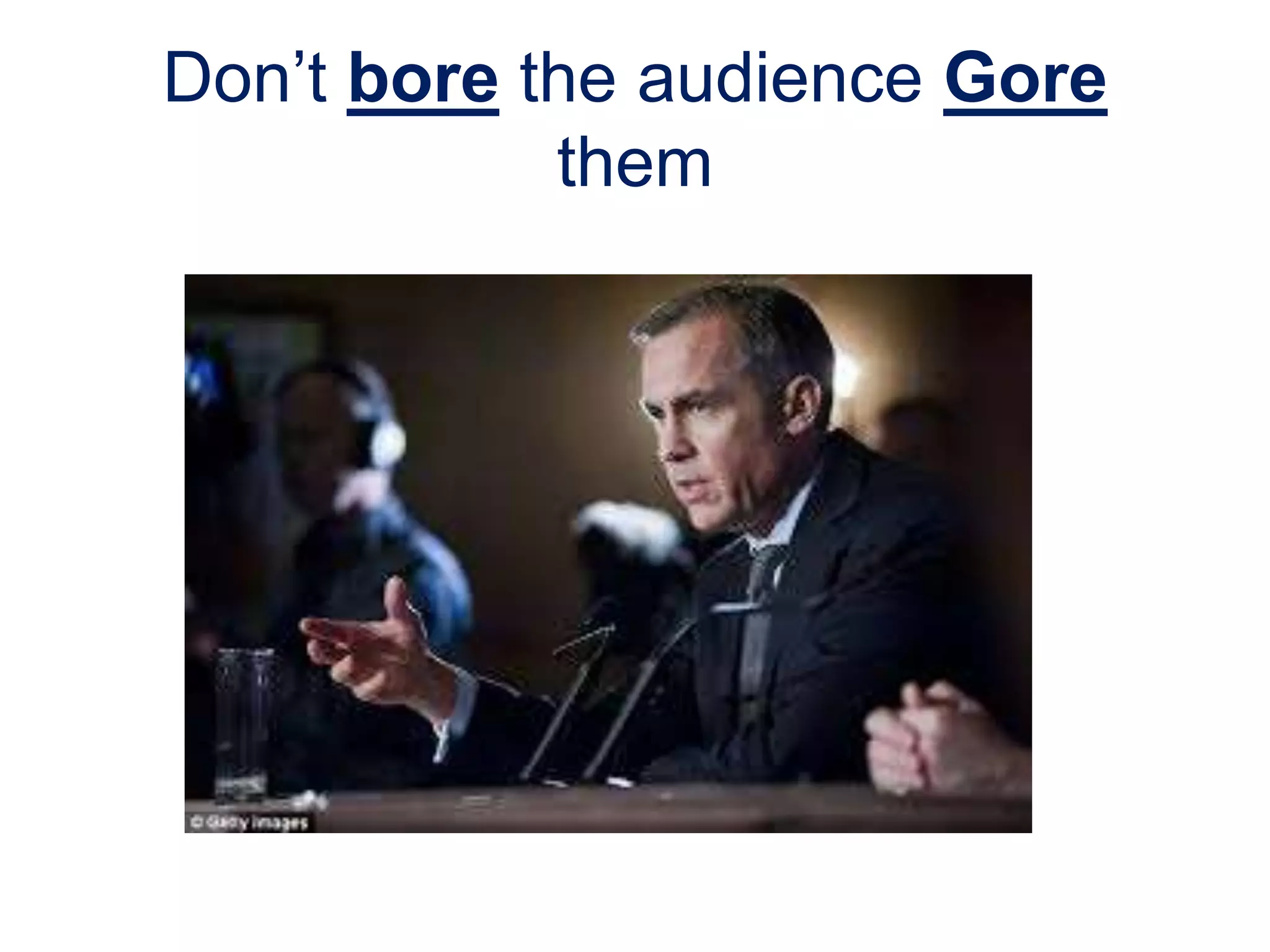 Don’t bore the audience Gore
them
 