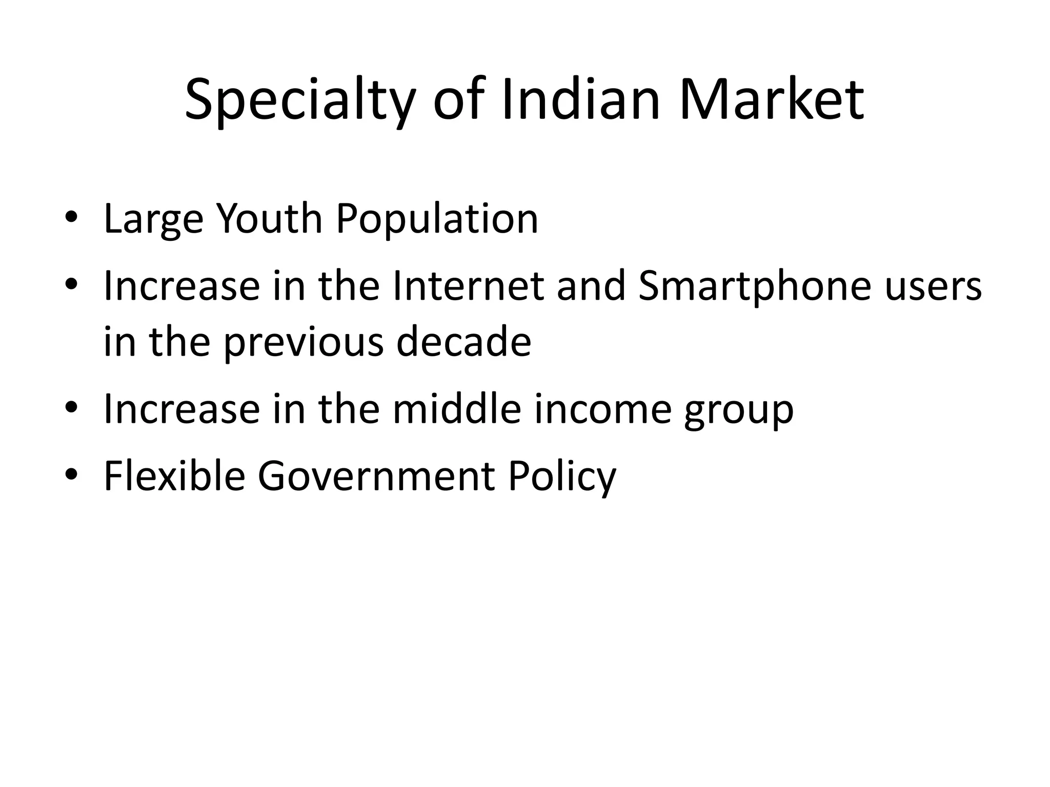 Specialty of Indian Market
• Large Youth Population
• Increase in the Internet and Smartphone users
in the previous decade
• Increase in the middle income group
• Flexible Government Policy
 