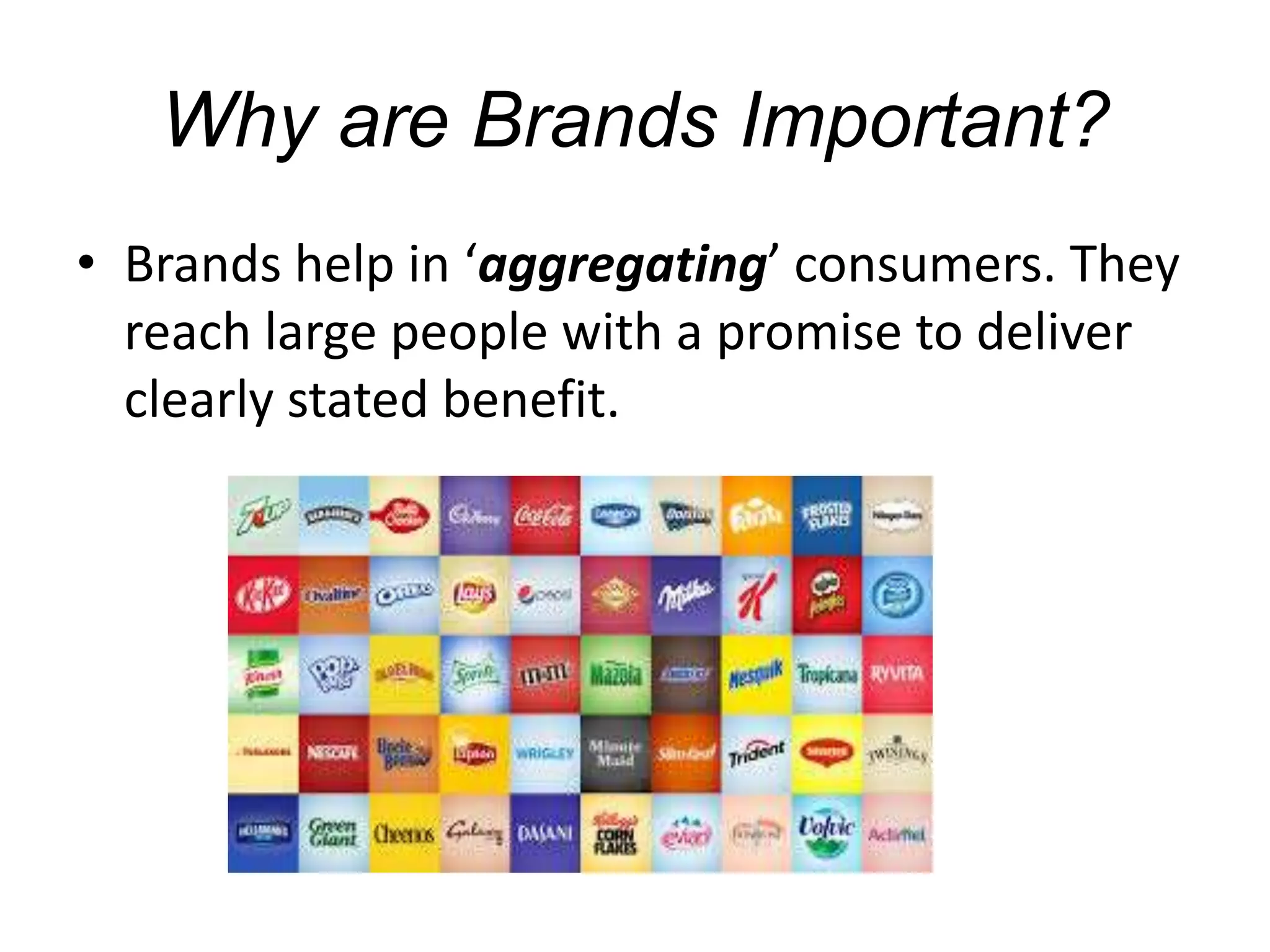 Why are Brands Important?
• Brands help in ‘aggregating’ consumers. They
reach large people with a promise to deliver
clearly stated benefit.
 