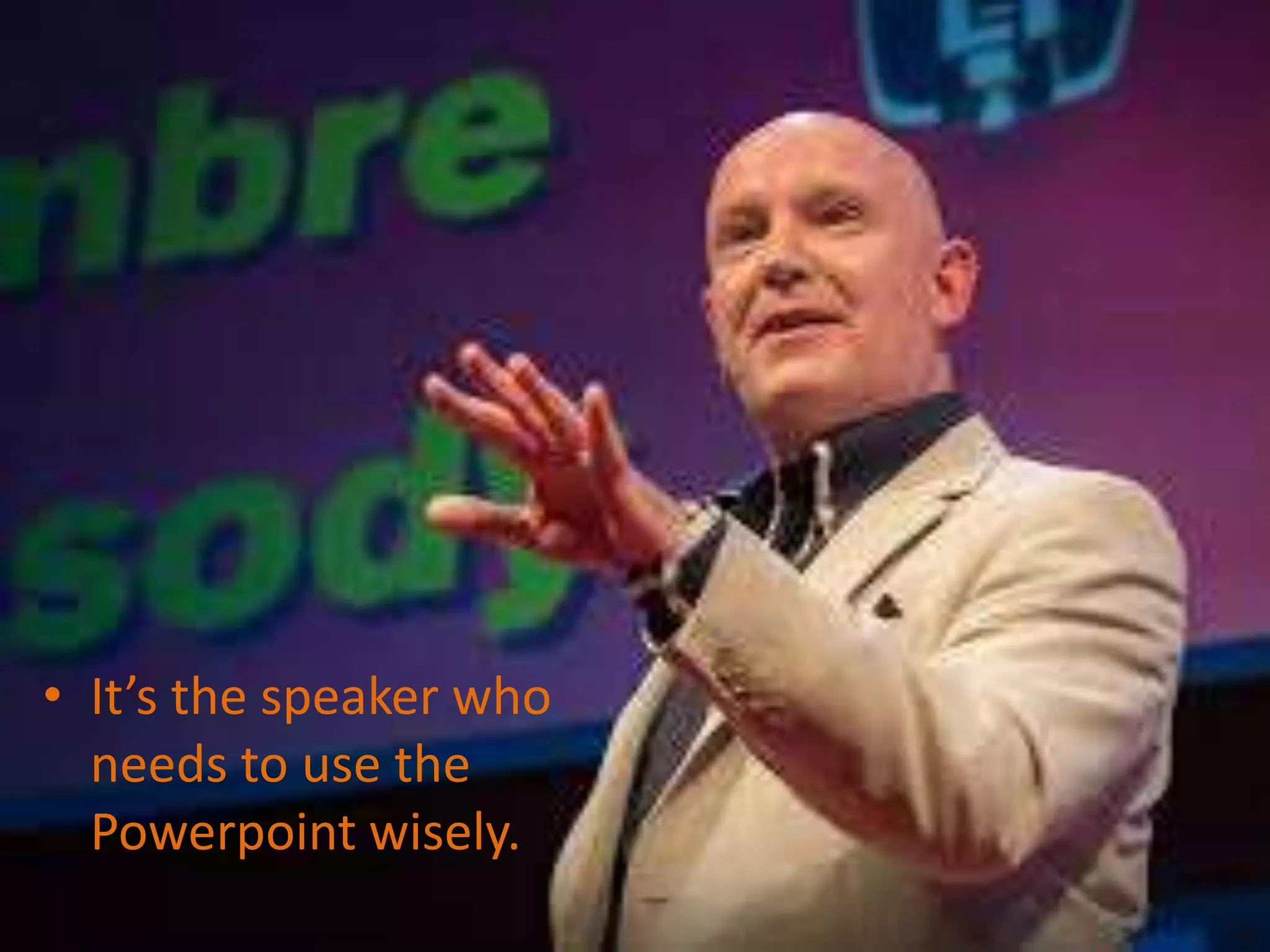 • It’s the speaker who
needs to use the
Powerpoint wisely.
 