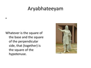 Aryabhateeyam
•
Whatever is the square of
the base and the square
of the perpendicular
side, that (together) is
the square of the
hypotenuse.
 