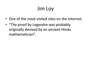 Jim Loy
• One of the most visited sites on the internet.
• “The proof by Legendre was probably
originally devised by an ancient Hindu
mathematician”.
 