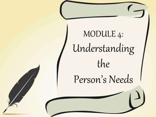 MODULE 4:
Understanding
the
Person’s Needs
 