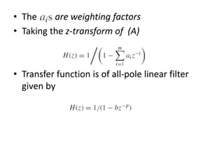 • The are weighting factors
• Taking the z-transform of (A)
• Transfer function is of all-pole linear filter
given by
 