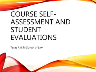 COURSE SELF-
ASSESSMENT AND
STUDENT
EVALUATIONS
Texas A & M School of Law
 